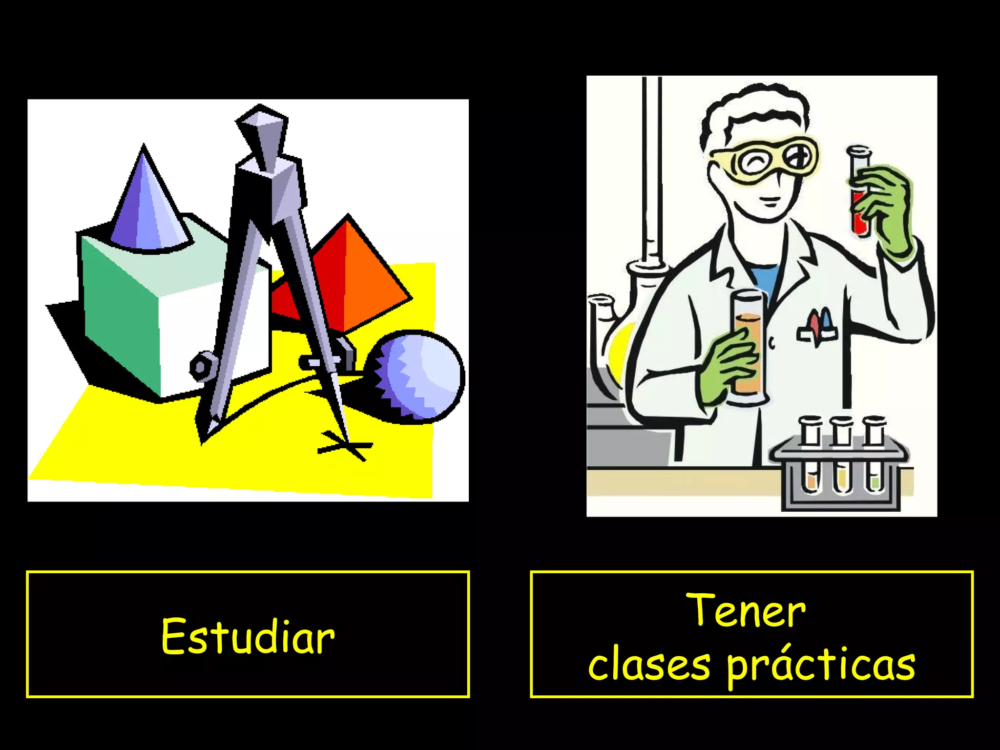 Estudiar
Tener
clases prácticas
 