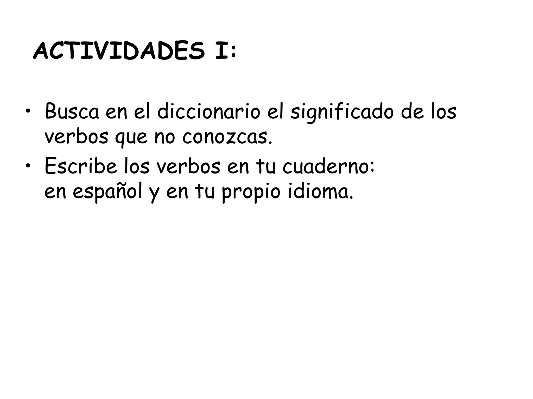 ACTIVIDADES I:
• Busca en el diccionario el significado de los
verbos que no conozcas.
• Escribe los verbos en tu cuaderno:
en español y en tu propio idioma.
 