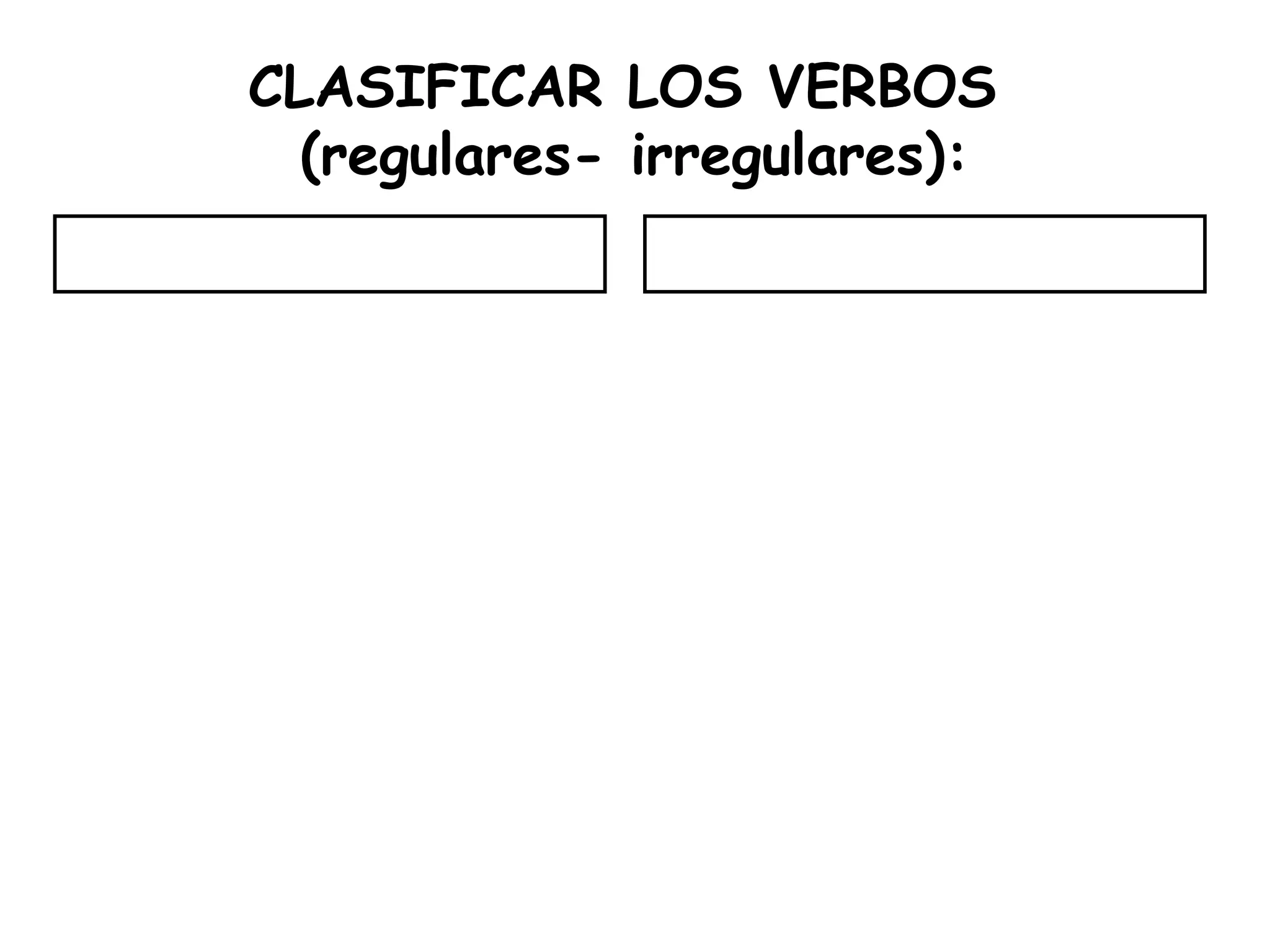 CLASIFICAR LOS VERBOS
(regulares- irregulares):
 