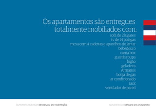 GOVERNO DO ESTADO DO AMAZONAS
Os apartamentos são entregues
totalmente mobiliados com:
sofá de 2 lugares
tv de 14 polegas
...