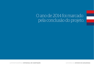 GOVERNO DO ESTADO DO AMAZONAS
O ano de 2014 foi marcado
pela conclusão do projeto.
Superintendência Estadual de Habitação
 