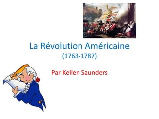 La Révolution Américaine
(1763-1787)
Par Kellen Saunders

 