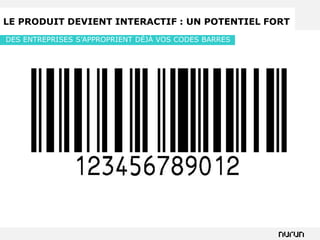 LE PRODUIT DEVIENT INTERACTIF : UN POTENTIEL FORT
DES ENTREPRISES S’APPROPRIENT DÉJÀ VOS CODES BARRES
 