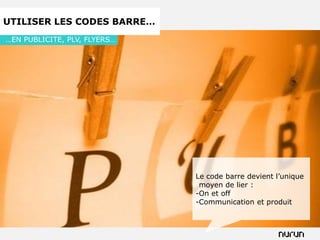 UTILISER LES CODES BARRE…
…EN PUBLICITE, PLV, FLYERS…




                              Le code barre devient l’unique
                               moyen de lier :
                              -On et off
                              -Communication et produit
 