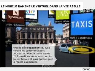 LE MOBILE RAMENE LE VIRTUEL DANS LA VIE REELLE




      Avec le développement du web
      mobile les consommateurs
      peuvent accéder à toute sortes
      d’informations au moment ou ils
      en ont besoin et plus encore avec
      la réalité augmentée
 