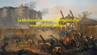 La révolution française: l’affirmation d’un
nouvel univers politique :
 