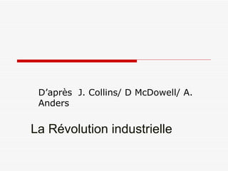 La Révolution industrielle D’après  J. Collins/ D McDowell/ A. Anders 