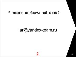 Є питання, проблеми, побажання?




      lar@yandex-team.ru




                                  20
 