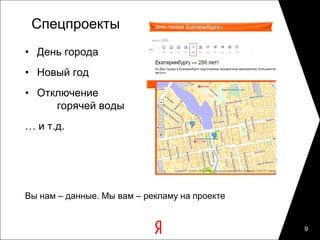 Спецпроекты
• День города
• Новый год
• Отключение
     горячей воды
… и т.д.




Вы нам – данные. Мы вам – рекламу на проекте


                                               9
 