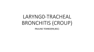 LARYNG0-TRACHEAL
BRONCHITIS (CROUP)
PAULINE TEMBO(RN,BSC)
 