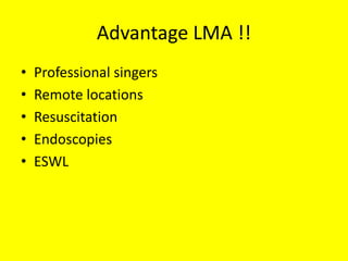 Advantage LMA !!
• Professional singers
• Remote locations
• Resuscitation
• Endoscopies
• ESWL
 