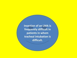 Insertion of an LMA is
frequently difficult in
patients in whom
tracheal intubation is
difficult.
 
