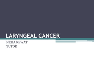 LARYNGEAL CANCER
NEHA KEWAT
TUTOR
 
