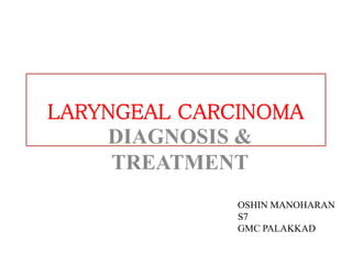 LARYNGEAL CARCINOMA
DIAGNOSIS &
TREATMENT
OSHIN MANOHARAN
S7
GMC PALAKKAD
 