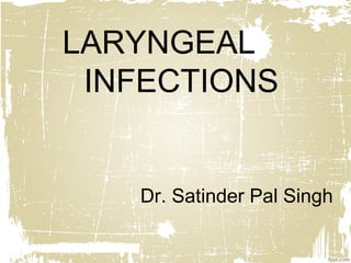 LARYNGEAL
INFECTIONS
Dr. Satinder Pal Singh
 