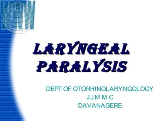 LARYNGEAL
PARALYSIS
 DEPT OF OTORHINOLARYNGOLOGY
            JJM M C
          DAVANAGERE
 