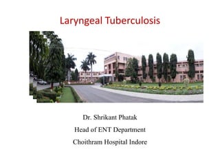 Laryngeal Tuberculosis
Dr. Shrikant Phatak
Head of ENT Department
Choithram Hospital Indore
 