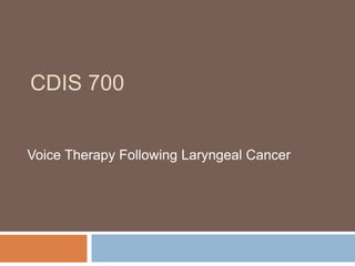 CDIS 700
Voice Therapy Following Laryngeal Cancer
 