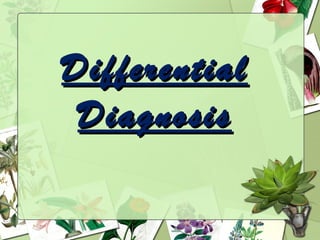 Differential
 Diagnosis
 