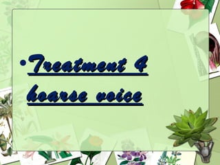 •Treatment 4
 hoarse voice
 