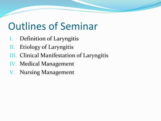 Outlines of Seminar
I. Definition of Laryngitis
II. Etiology of Laryngitis
III. Clinical Manifestation of Laryngitis
IV. Medical Management
V. Nursing Management
 