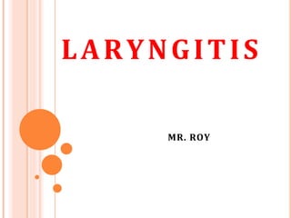 LARYNGITIS
MR. ROY
 