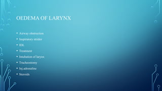 OEDEMA OF LARYNX
• Airway obstruction
• Inspiratory stridor
• IDL
• Treatment
• Intubation of larynx
• Tracheostomy
• Inj.adrenaline
• Steroids
 