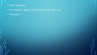 • Vocal cord palsy
• Investigation- sputum, videolaryngoscopy, chest xray
• Treatment
 