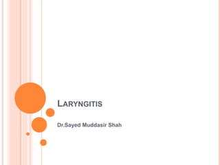 LARYNGITIS
Dr.Sayed Muddasir Shah
 