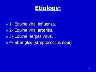 Etiology:
1- Equine viral influenza.
2- Equine viral arteritis.
3- Equine herpes virus.
4- Strangles (streptococcus equi)
3