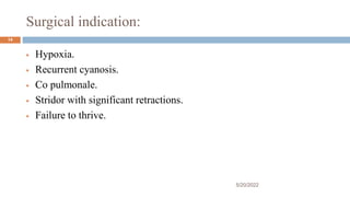 Surgical indication:
 Hypoxia.
 Recurrent cyanosis.
 Co pulmonale.
 Stridor with significant retractions.
 Failure to thrive.
5/20/2022
14
 