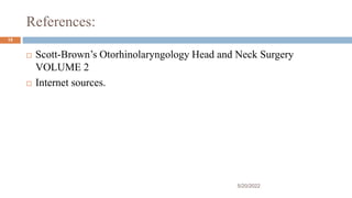 References:
 Scott-Brown’s Otorhinolaryngology Head and Neck Surgery
VOLUME 2
 Internet sources.
5/20/2022
15
 