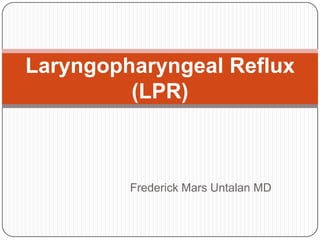 Laryngopharyngeal Reflux
         (LPR)



         Frederick Mars Untalan MD
 