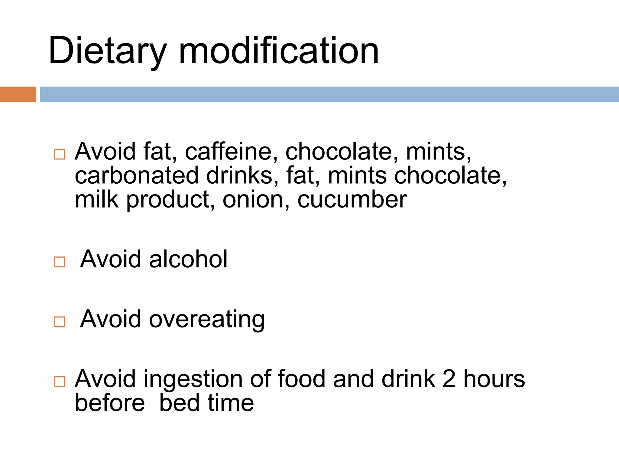 Dietary modification
 Avoid fat, caffeine, chocolate, mints,
carbonated drinks, fat, mints chocolate,
milk product, onion, cucumber
 Avoid alcohol
 Avoid overeating
 Avoid ingestion of food and drink 2 hours
before bed time 21
 