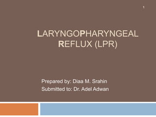 LARYNGOPHARYNGEAL
REFLUX (LPR)
Prepared by: Diaa M. Srahin
Submitted to: Dr. Adel Adwan
1
 
