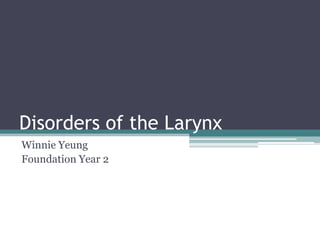 Disorders of the Larynx
Winnie Yeung
Foundation Year 2
 