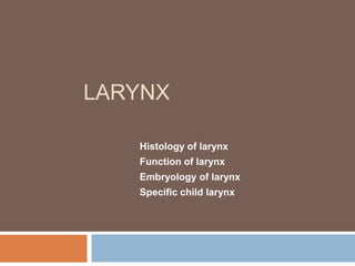 LARYNX
Histology of larynx
Function of larynx
Embryology of larynx
Specific child larynx
 