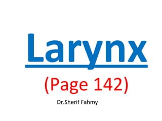 Larynx
(Page 142)
Dr.Sherif Fahmy
 