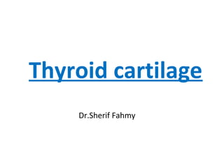 Thyroid cartilage
Dr.Sherif Fahmy
 