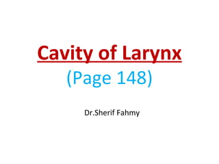 Cavity of Larynx
(Page 148)
Dr.Sherif Fahmy
 