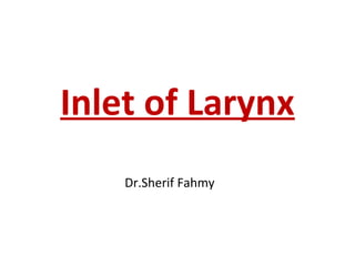Inlet of Larynx
Dr.Sherif Fahmy
 