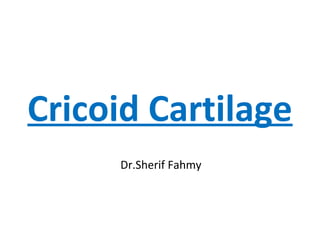 Cricoid Cartilage
Dr.Sherif Fahmy
 