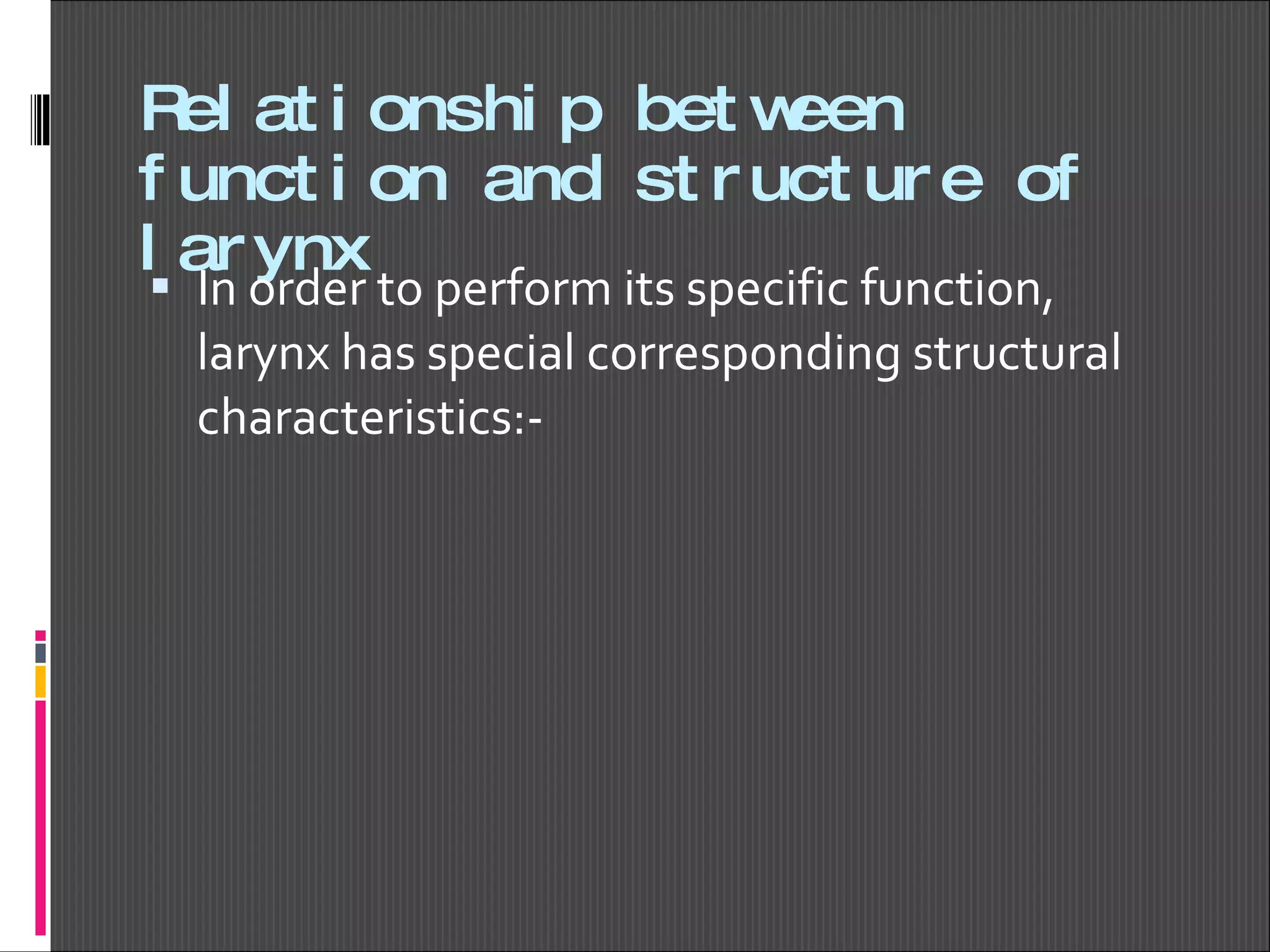 Relationship between function and structure of larynx In order to perform its specific function, larynx has special corresponding structural characteristics:- 
