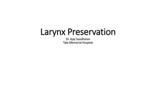 Larynx Preservation
Dr. Ajay Sasidharan
Tata Memorial Hospital
 