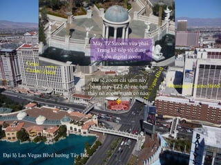 Las Vegas Blvd Ceasar Palace Casino Hotel Mirage Casino Hotel Flamingo Casino Hotel   Tôi sẽ zoom cái vòm nầy bằng máy TZ5 để các bạn thấy nó zoom mạnh cở nào. Máy TZ5 zoom vừa phải. Trang kế tiếp tôi dùng luôn digital zoom  Đại lộ Las Vegas Blvd hướng Tây Bắc 
