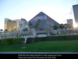 Hình bên trên chụp trong khi xe chạy ngang qua Luxor Hotel and Casino (The Pyramid) vào buối chiều. 