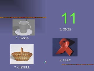 11 5. TASSA 6. ONZE 7. CISTELL 8. LLAÇ 