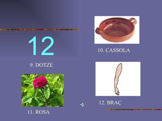12 9. DOTZE 10. CASSOLA 11. ROSA 12. BRAÇ 