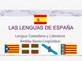 LAS LENGUAS DE ESPAÑA
Lengua Castellana y Literatura
Ámbito Socio-Lingüístico

 