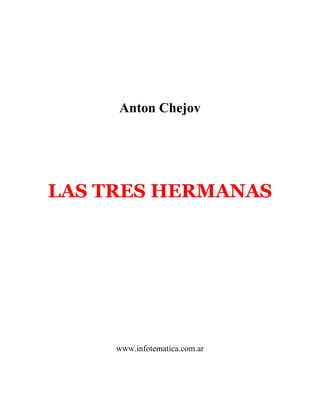 Anton Chejov




LAS TRES HERMANAS




     www.infotematica.com.ar
 